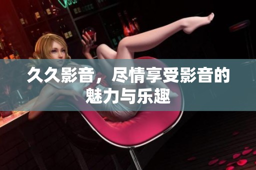 **影音，尽情享受影音的魅力与乐趣