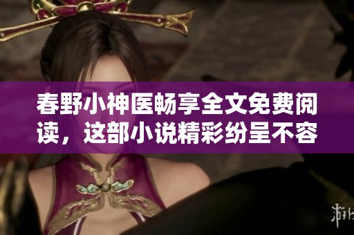 春野小神医畅享全文免费阅读，这部小说精彩纷呈不容错过！