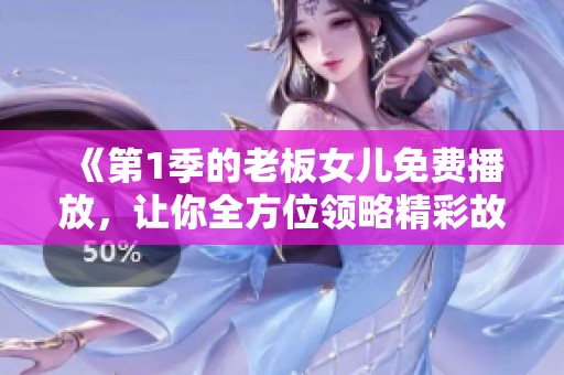 《第1季的老板女儿免费播放，让你全方位领略精彩故事》