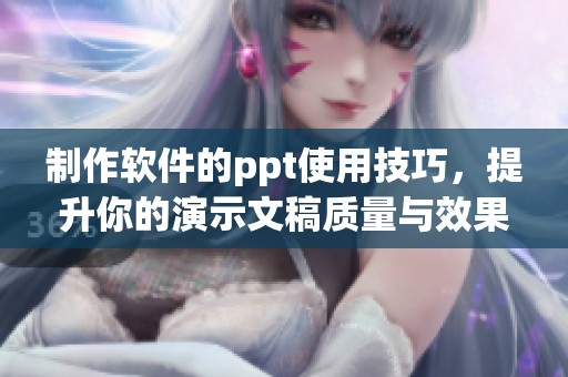 制作软件的ppt使用技巧，提升你的演示文稿质量与效果