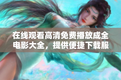 在线观看高清免费播放成全电影大全，提供便捷下载服务供你享受精彩影片