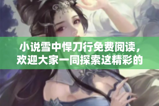 小说雪中悍刀行免费阅读，欢迎大家一同探索这精彩的故事世界