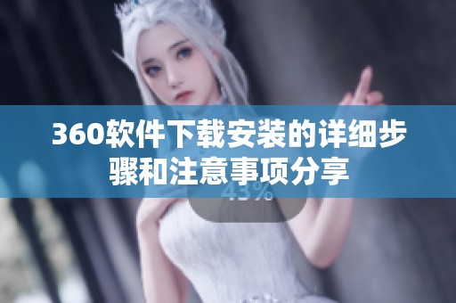 360软件下载安装的详细步骤和注意事项分享