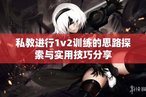 私教进行1v2训练的思路探索与实用技巧分享