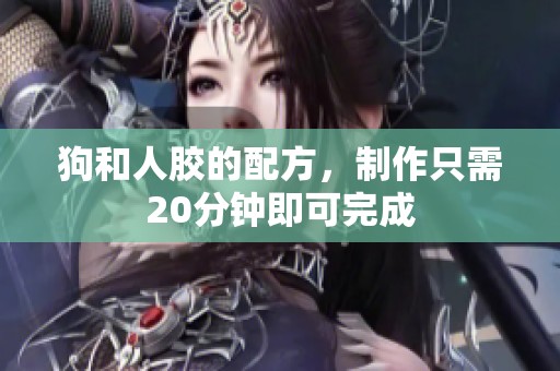 狗和人胶的配方，制作只需20分钟即可完成