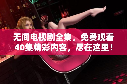 无间电视剧全集，免费观看40集精彩内容，尽在这里！