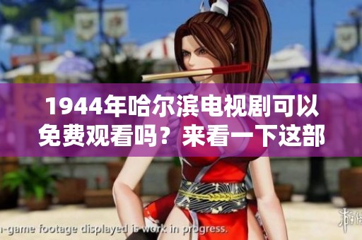 1944年哈尔滨电视剧可以免费观看吗？来看一下这部作品的精彩内容吧！
