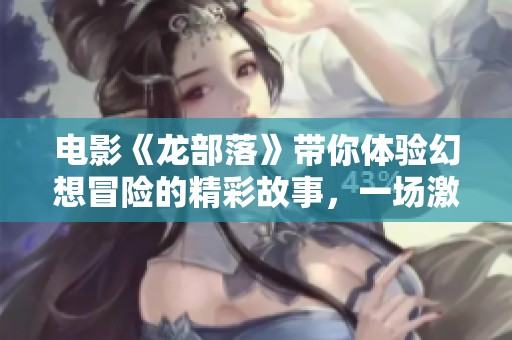 电影《龙部落》带你体验幻想冒险的精彩故事，一场激动人心的奇幻之旅即将展开。
