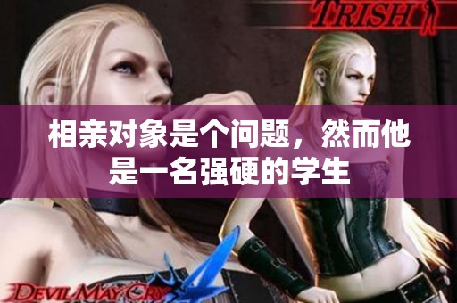 相亲对象是个问题，然而他是一名强硬的学生