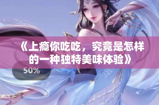 《上瘾你吃吃，究竟是怎样的一种独特美味体验》