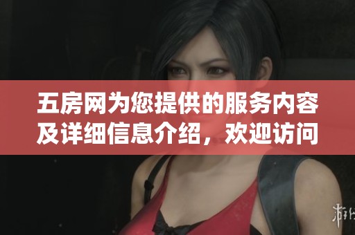 五房网为您提供的服务内容及详细信息介绍，欢迎访问www.5i5j.com了解更多