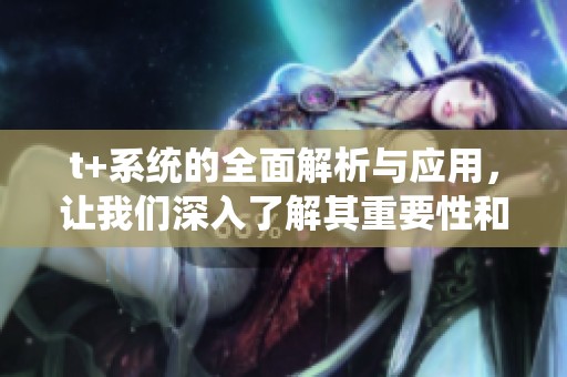 t+系统的全面解析与应用，让我们深入了解其重要性和影响力