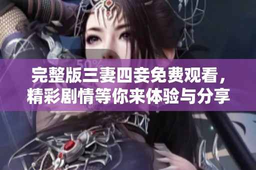 完整版三妻四妾免费观看，精彩剧情等你来体验与分享！