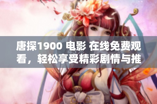 唐探1900 电影 在线免费观看，轻松享受精彩剧情与推理乐趣