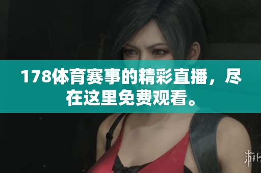 178**赛事的精彩直播，尽在这里免费观看。