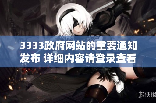 3333政府网站的重要通知发布 详细内容请登录查看官方网站