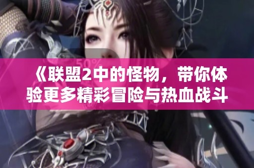《联盟2中的怪物，带你体验更多精彩冒险与热血战斗的乐趣》