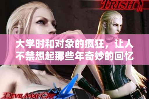 大学时和对象的疯狂，让人不禁想起那些年奇妙的回忆