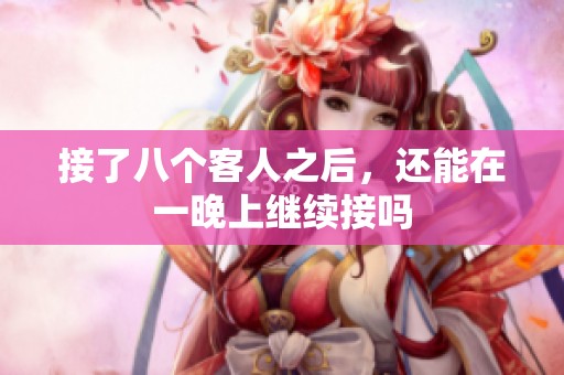 接了八个客人之后，还能在一晚上继续接吗
