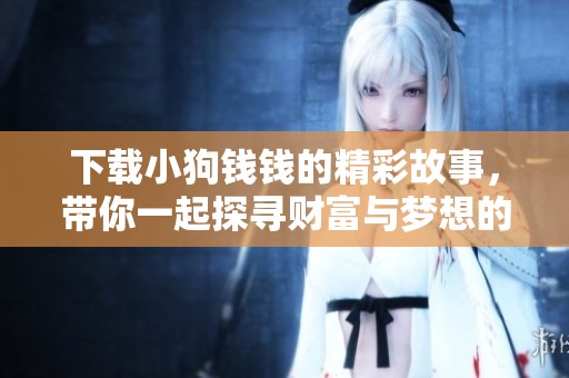 下载小狗钱钱的精彩故事，带你一起探寻财富与梦想的旅程