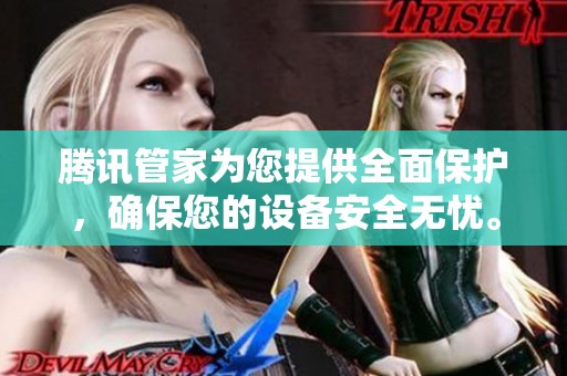腾讯管家为您提供全面保护，确保您的设备安全无忧。