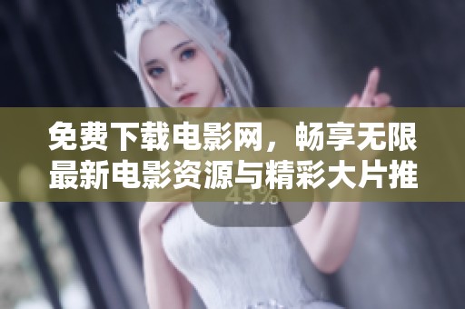 免费下载电影网，畅享无限最新电影资源与精彩大片推荐