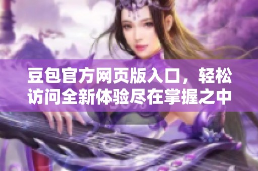 豆包官方网页版入口，轻松访问全新体验尽在掌握之中