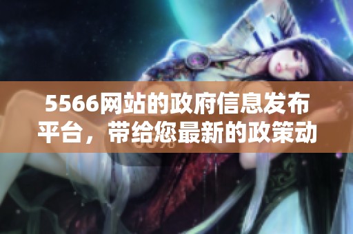 5566网站的政府信息发布平台，带给您最新的政策动态和服务资讯