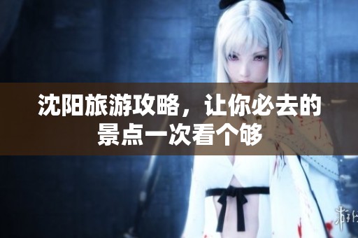 沈阳旅游攻略，让你必去的景点一次看个够