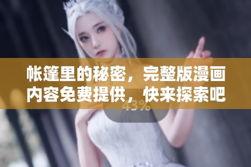 帐篷里的秘密，完整版漫画内容免费提供，快来探索吧