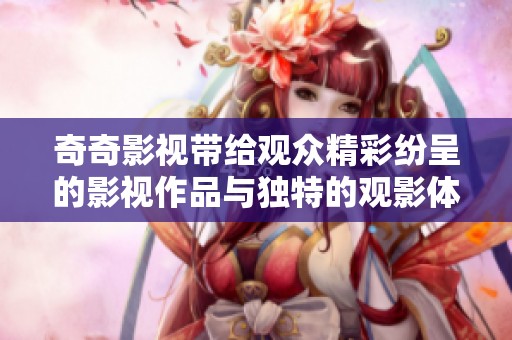 奇奇影视带给观众精彩纷呈的影视作品与独特的观影体验