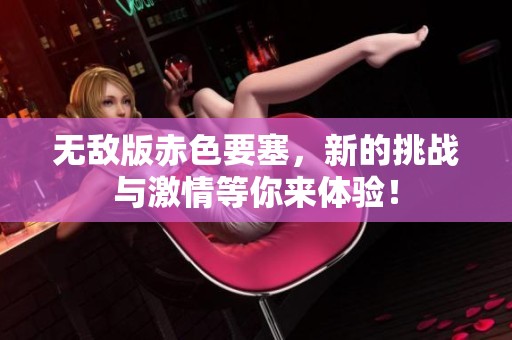 无敌版赤色要塞，新的挑战与激情等你来体验！