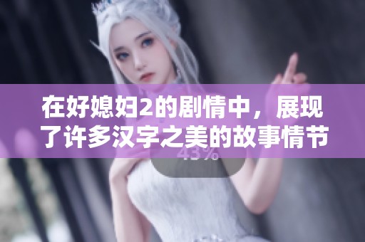 在好媳妇2的剧情中，展现了许多汉字之美的故事情节