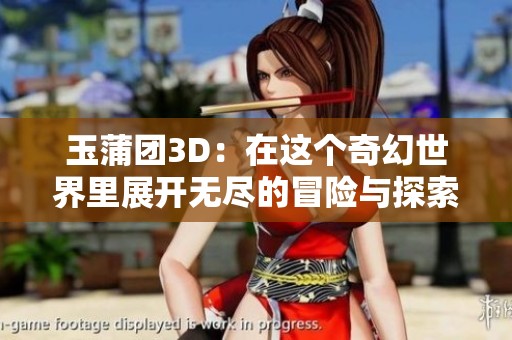 玉蒲团3D：在这个奇幻世界里展开无尽的冒险与探索
