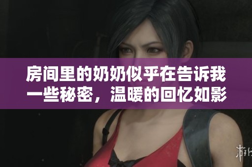 房间里的奶奶似乎在告诉我一些秘密，温暖的回忆如影随形