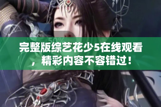 完整版综艺花少5在线观看，精彩内容不容错过！