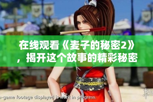 在线观看《麦子的秘密2》，揭开这个故事的精彩秘密。