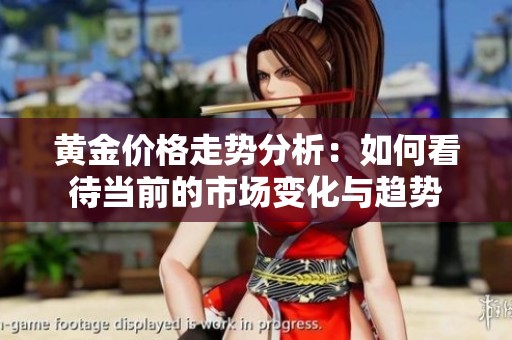 黄金价格走势分析：如何看待当前的市场变化与趋势