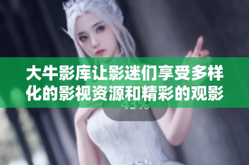 大牛影库让影迷们享受多样化的影视资源和精彩的观影体验