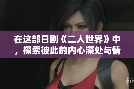 在这部日剧《二人世界》中，探索彼此的内心深处与情感纠葛