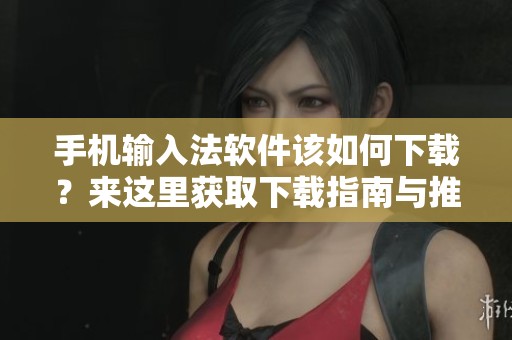 手机输入法软件该如何下载？来这里获取下载指南与推荐吧！