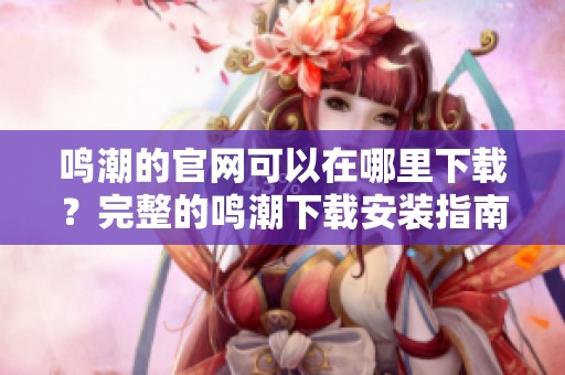 鸣潮的官网可以在哪里下载？完整的鸣潮下载安装指南揭秘！