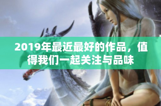 2019年最近最好的作品，值得我们一起关注与品味