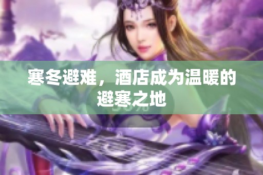 寒冬避难，酒店成为温暖的避寒之地
