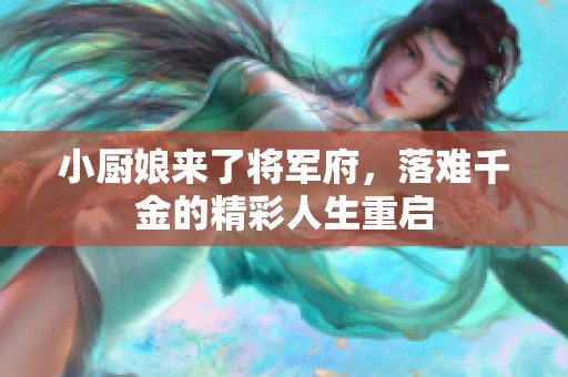 小厨娘来了将军府，落难千金的精彩人生重启