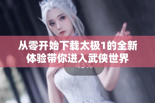 从零开始下载太极1的全新体验带你进入武侠世界