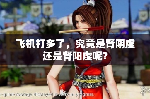 飞机打多了，究竟是肾阴虚还是肾阳虚呢？