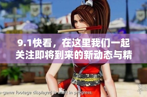 9.1快看，在这里我们一起关注即将到来的新动态与精彩内容