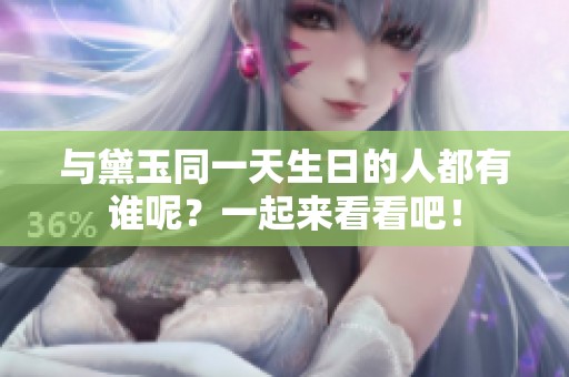 与黛玉同一天生日的人都有谁呢？一起来看看吧！