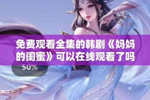 免费观看全集的韩剧《妈妈的闺蜜》可以在线观看了吗